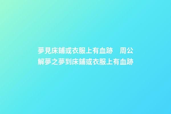 夢見床鋪或衣服上有血跡　周公解夢之夢到床鋪或衣服上有血跡